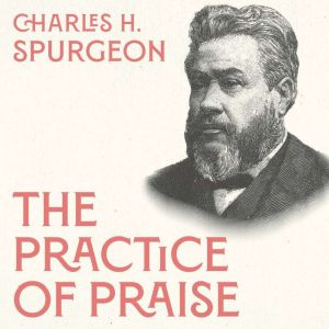 The Practice of Praise, Charles H. Spurgeon