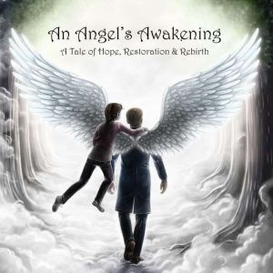 An Angel's Awakening: A Tale of Hope, Restoration & Rebirth