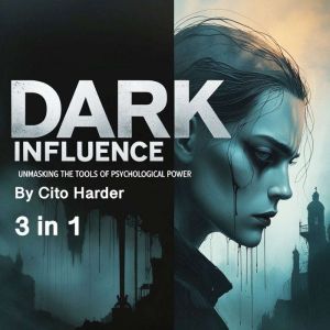 Dark Influence: Unmasking the Tools of Psychological Power (3 in 1)