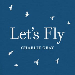 Lets Fly, Charlie Gray