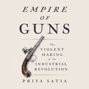 Empire of Guns, Priya Satia