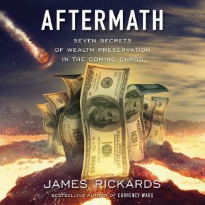 Aftermath: Seven Secrets of Wealth Preservation in the Coming Chaos, James Rickards