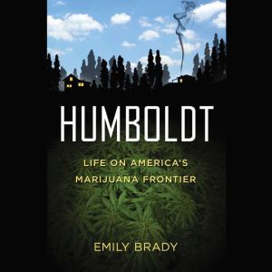 Humboldt: Life on America's Marijuana Frontier, Emily Brady