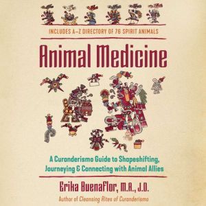 Animal Medicine: A Curanderismo Guide to Shapeshifting, Journeying, and Connecting with Animal Allies, Erika Buenaflor