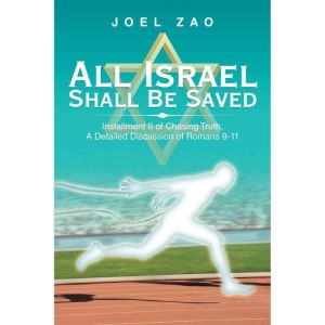 All Israel Shall Be Saved: Installment Ii of Chasing Truth, a Detailed Discussion of Romans 9-11