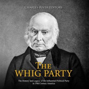 The Whig Party The History and Legac..., Charles River Editors
