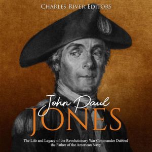 John Paul Jones The Life and Legacy ..., Charles River Editors