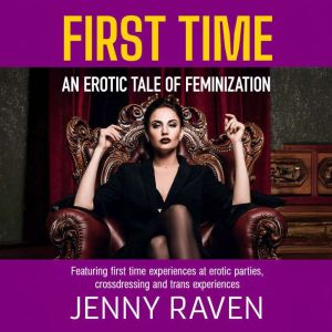 First Time: An Erotic Tale Of Feminization: Featuring first time experiences at erotic parties, cross dressing and trans exper