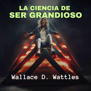 La Ciencia de Ser Grandioso, Wallace D. Wattles