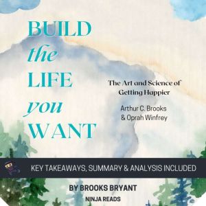 Summary: Build the Life You Want: The Art and Science of Getting Happier By Arthur C. Brooks & Oprah Winfrey: Key Takeaways, S