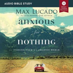 Anxious for Nothing: Audio Bible Studies: Finding Calm in a Chaotic World, Max Lucado