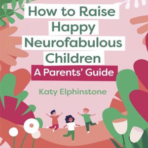 How to Raise Happy Neurofabulous Chil..., Katy Elphinstone