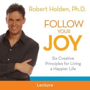 Follow Your Joy, Robert Holden, Ph.D.
