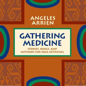 Gathering Medicine: Stories, Songs, and Methods for Soul Retrieval