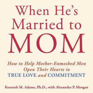 When He's Married to Mom: How to Help Mother-Enmeshed Men Open Their Hearts to True Love and Commitment