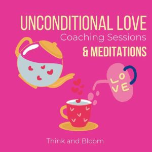Unconditional Love coaching sessions ..., Think and Bloom