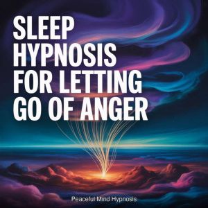 Sleep Hypnosis for Letting Go of Ange..., Peaceful Mind Hypnosis