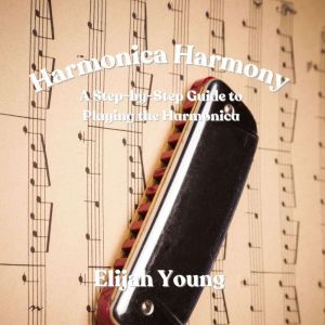 Harmonica Harmony: A Step-by-Step Guide to Playing the Harmonica