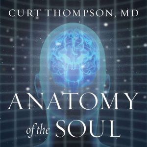 Anatomy of the Soul: Surprising Connections between Neuroscience and Spiritual Practices That Can Transform Your Life and Relationships, M. D. Thompson