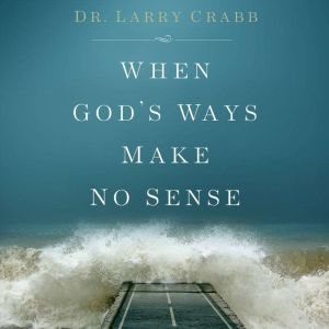 When Gods Ways Make No Sense, Larry Crabb