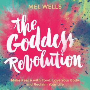 The Goddess Revolution: Food and Body Freedom for Life