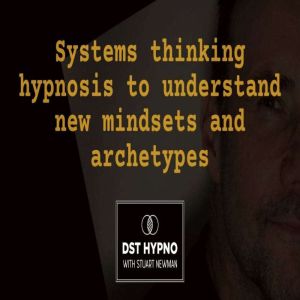 Systems thinking hypnosis to understand new mindsets and archetypes - A guided meditation - DST Hypno with Stu Newman