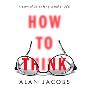How to Think, Alan Jacobs