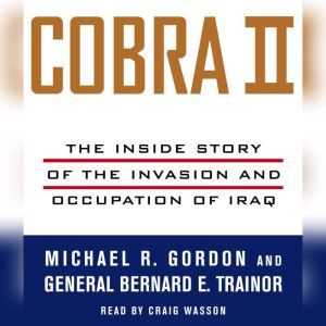 Cobra II: The Inside Story of the Invasion and Occupation of Iraq, Michael R. Gordon