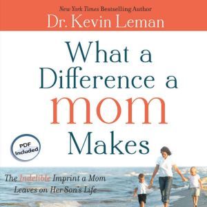 What a Difference a Mom Makes: The Indelible Imprint a Mom Leaves on Her Son's Life, Kevin Leman
