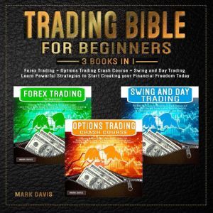 Trading Bible for Beginners - 3 BOOKS IN 1 Forex Trading + Options Trading Crash Course + Swing and Day Trading. Learn Powerful Strategies to Start Creating Your Financial Freedom Today, Mark Davis