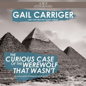 The Curious Case of the Werewolf that Wasn't: (to say nothing of the Mummy That Was, and the Cat in the Jar), Gail Carriger