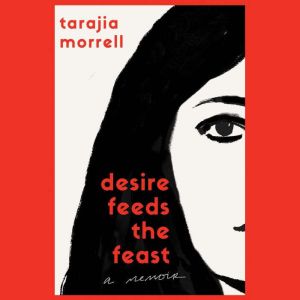 Desire Feeds the Feast, Tarajia Morrell