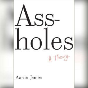 Assholes: A Theory, Aaron James