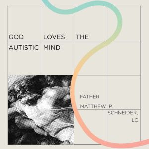 God Loves the Autistic Mind: Prayer Guide for Those on the Spectrum and Those Who Love Us