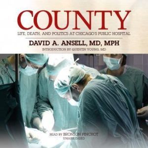 County: Life, Death, and Politics at Chicagos Public Hospital, David A. Ansell, MD, MPH; Introduction by Quentin Young