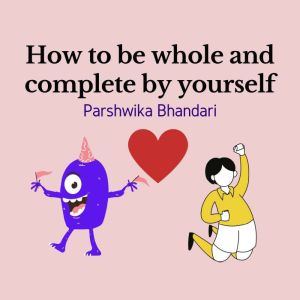 How to be whole and complete by yours..., Parshwika Bhandari