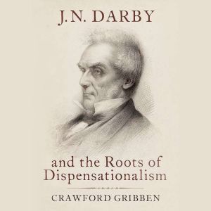 J.N. Darby and the Roots of Dispensat..., Crawford Gribben