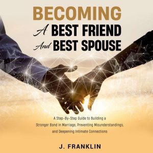 Becoming a Best Friend and Best Spouse: A Step-By-Step Guide to Build a Stronger Bond in Marriage, Prevent Misunderstandings,