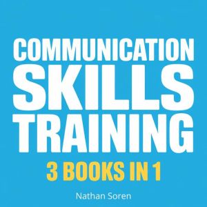 Communication Skills Training - How to Talk to Anyone, Read People & Master Small Talk (3 Books in 1): Build Confidence, Impro
