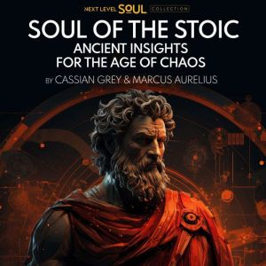 Soul of the Stoic: Ancient Insights for the Age of Chaos