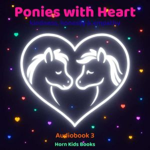 Ponies with Heart  the adventures of magical ponies celebrating  kindness, honesty & empathy: Audiobook (Part 3)