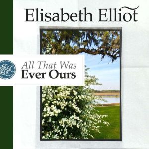 All That Was Ever Ours, Elisabeth Elliot