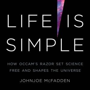 Life Is Simple: How Occam's Razor Set Science Free and Shapes the Universe, Johnjoe McFadden