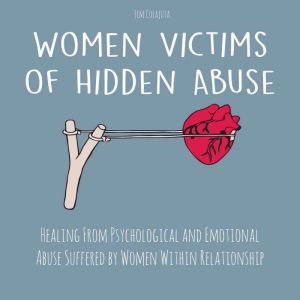 Women Victims of Hidden Abuse: Healing From Psychological and Emotional Abuse Suffered by Women Within Relationship