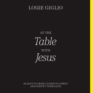 At the Table with Jesus 66 Days to Draw Closer to Christ and Fortify Your Faith, Louie Giglio