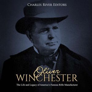 Oliver Winchester The Life and Legac..., Charles River Editors