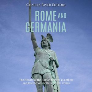 Rome and Germania The History of the..., Charles River Editors