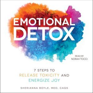 Emotional Detox 7 Steps to Release Toxicity and Energize Joy, Sherianna Boyle