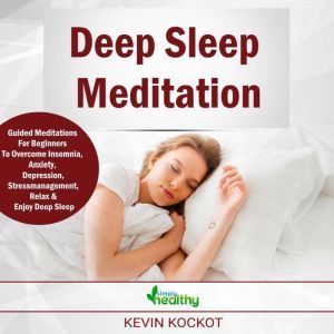 Deep Sleep Meditation Guided Meditations For Beginners To Overcome Insomnia, Anxiety, Depression, Stress Management, Relaxation and Enjoy Deep Sleep, Kevin Kockot