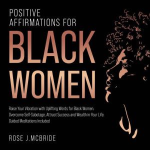 Positive Affirmations for Black Women: Raise Your Vibration with Uplifting Words for Black Women. Overcome Self-Sabotage, Attr
